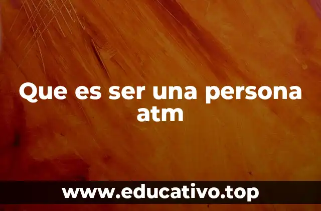 Que es ser una persona atm
