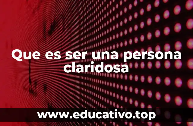 Que es ser una persona claridosa