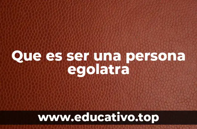 Que es ser una persona egolatra