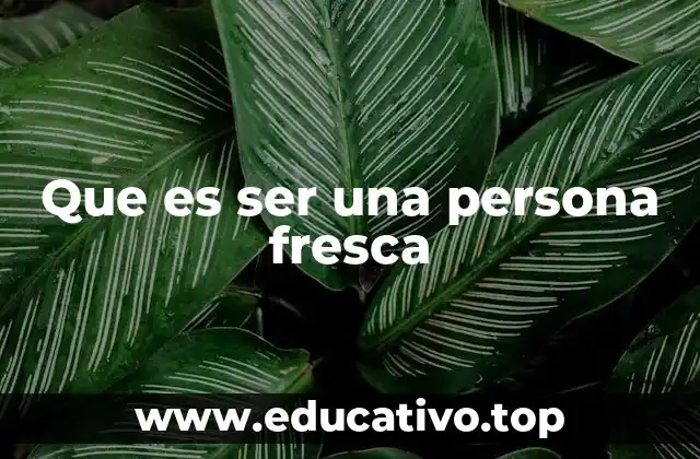 Que es ser una persona fresca