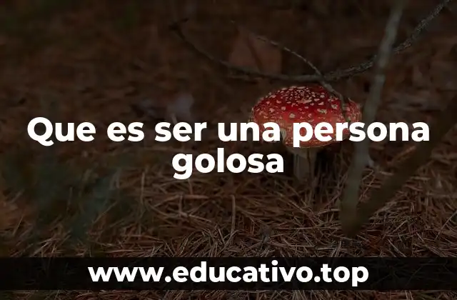 Que es ser una persona golosa