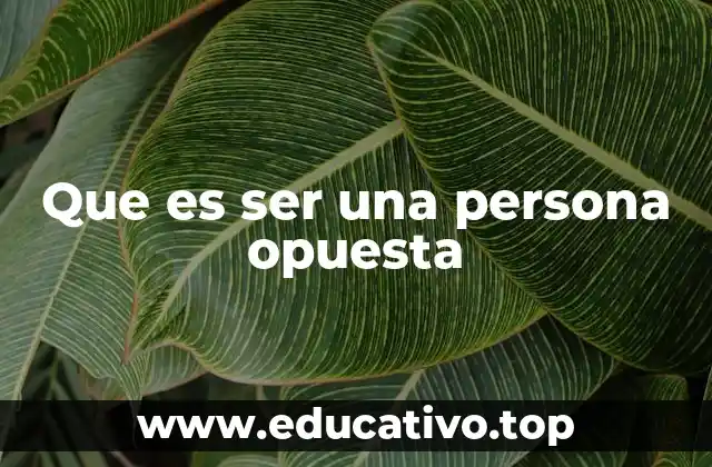 Que es ser una persona opuesta
