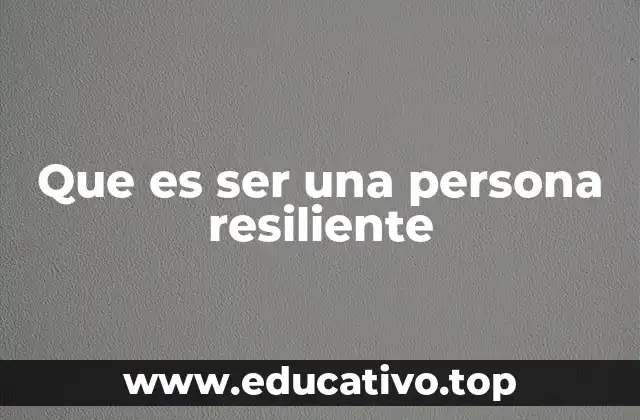 Que es ser una persona resiliente