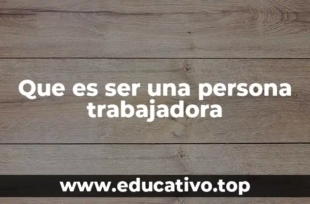 Que es ser una persona trabajadora