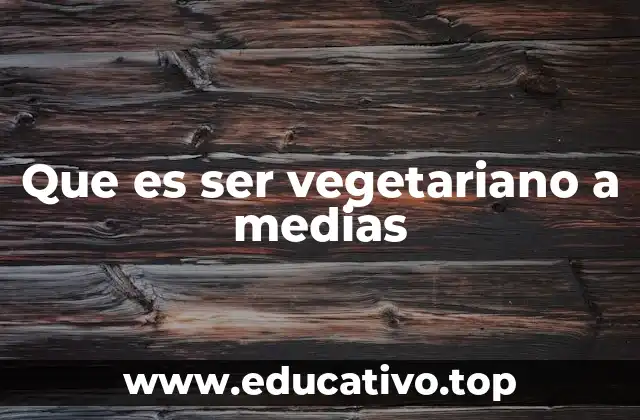 Que es ser vegetariano a medias
