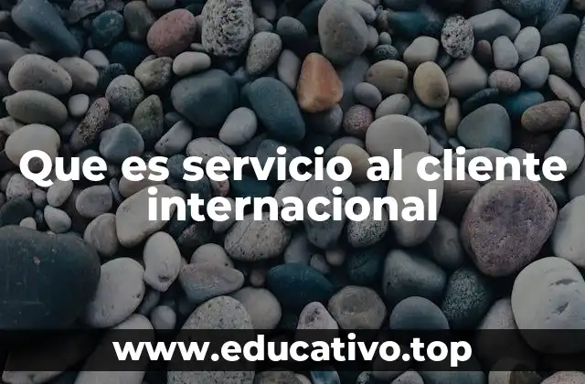 Que es servicio al cliente internacional