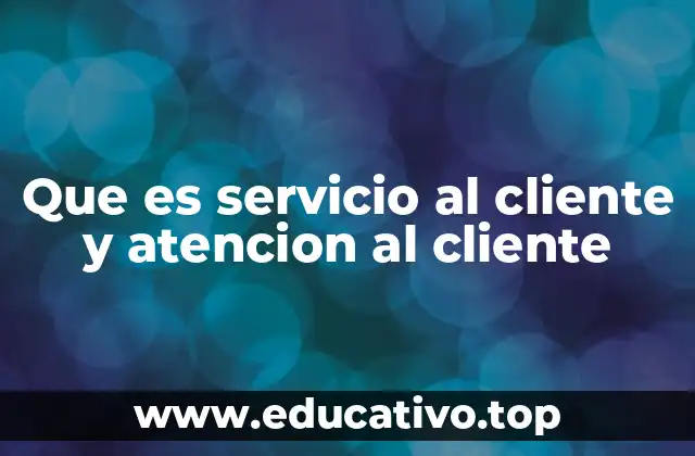 Que es servicio al cliente y atencion al cliente