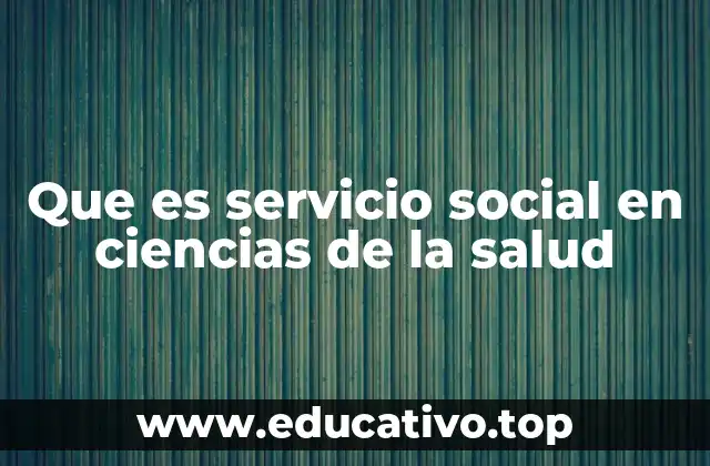 La importancia del servicio social en la formación de profesionales de la salud