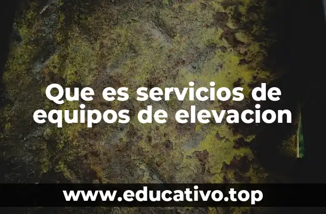 Que es servicios de equipos de elevacion