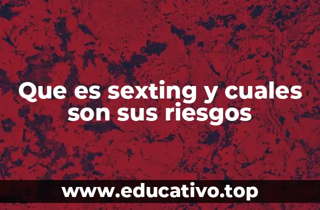 Que es sexting y cuales son sus riesgos