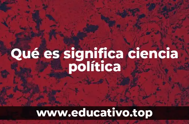 Qué es significa ciencia política