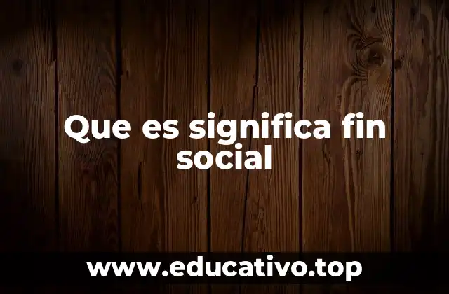 Que es significa fin social
