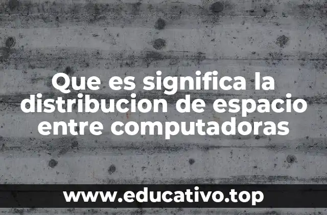 Que es significa la distribucion de espacio entre computadoras
