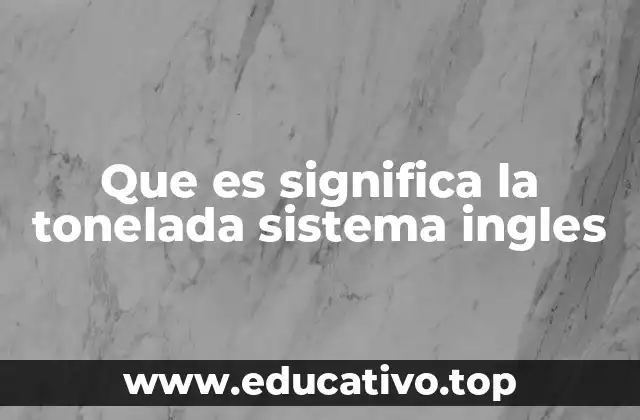 Que es significa la tonelada sistema ingles