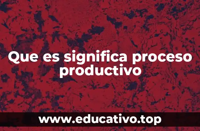 Que es significa proceso productivo