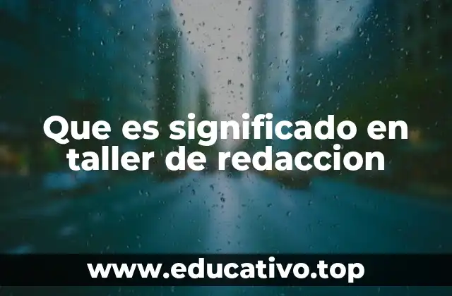 Cómo el taller de redacción potencia la comprensión semántica