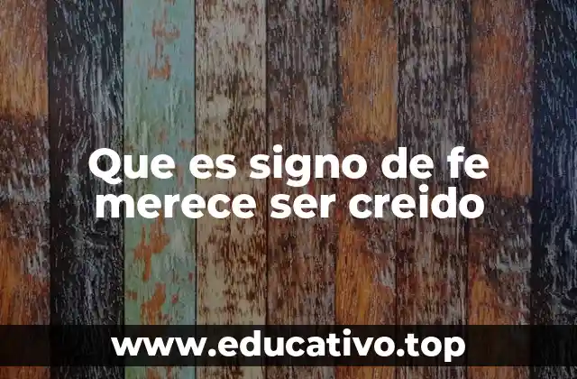 Que es signo de fe merece ser creido