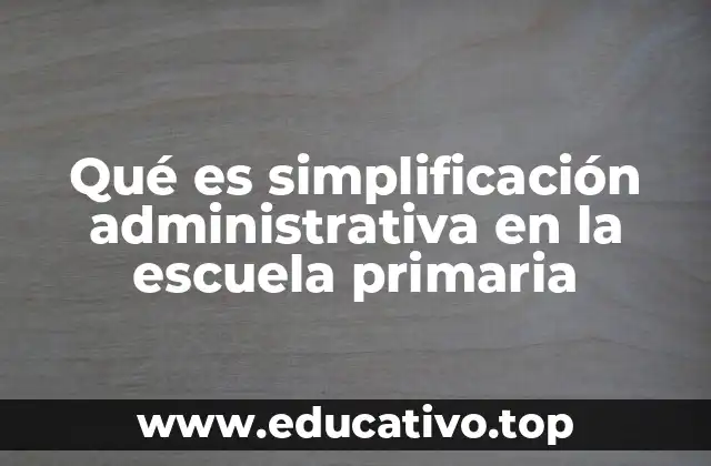 Qué es simplificación administrativa en la escuela primaria