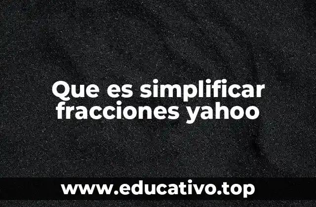 Que es simplificar fracciones yahoo