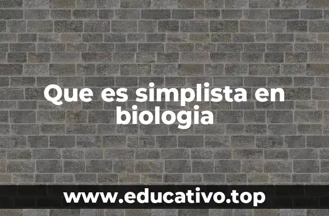 Que es simplista en biologia