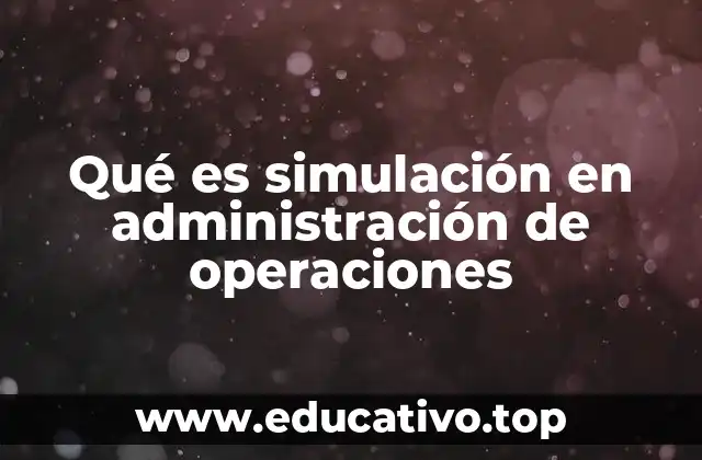 Qué es simulación en administración de operaciones