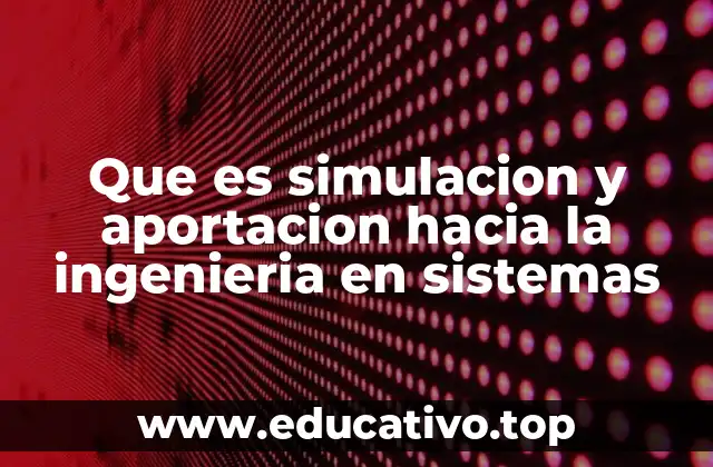 Que es simulacion y aportacion hacia la ingenieria en sistemas