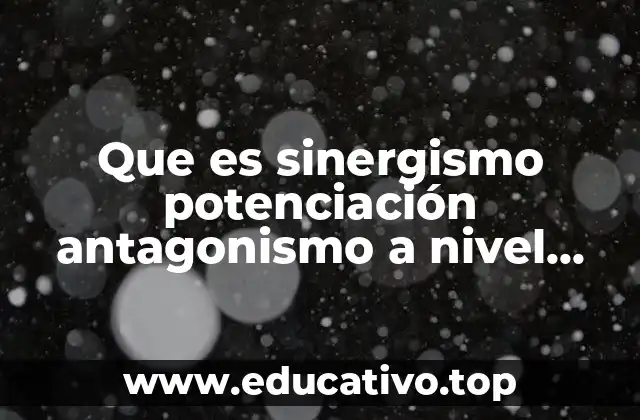 Que es sinergismo potenciación antagonismo a nivel farmacológico