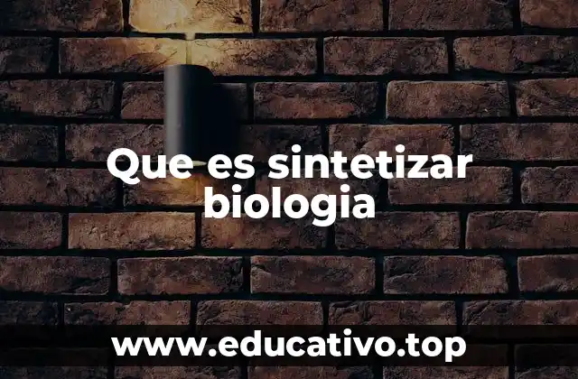 Que es sintetizar biologia