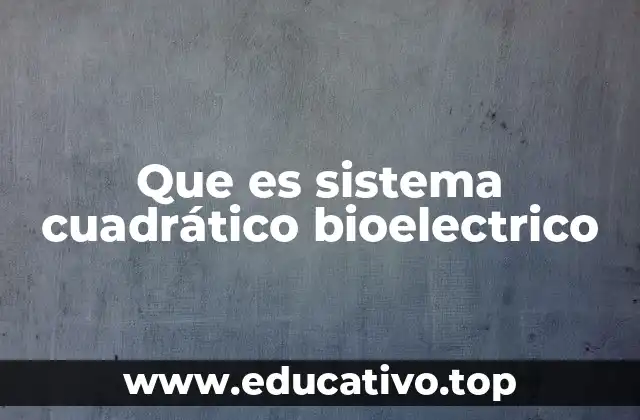 Que es sistema cuadrático bioelectrico