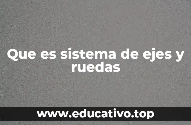 Que es sistema de ejes y ruedas