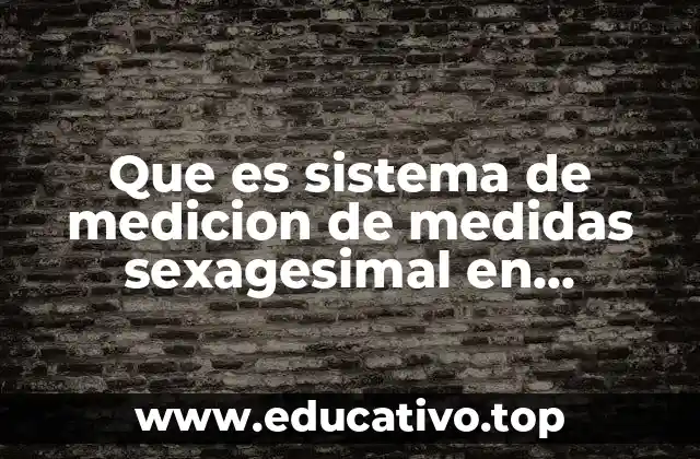 Que es sistema de medicion de medidas sexagesimal en matemáticas