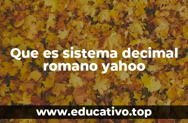 Que es sistema decimal romano yahoo
