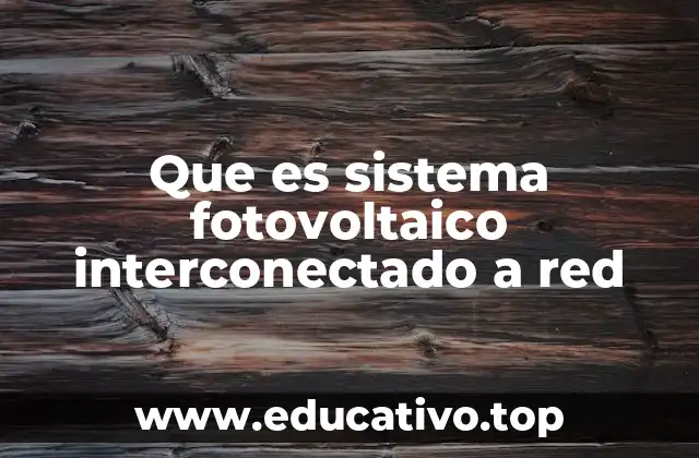 Que es sistema fotovoltaico interconectado a red