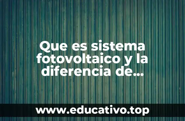 Que es sistema fotovoltaico y la diferencia de fototermico