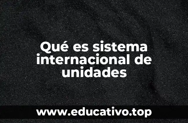 Qué es sistema internacional de unidades
