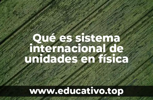 Qué es sistema internacional de unidades en física