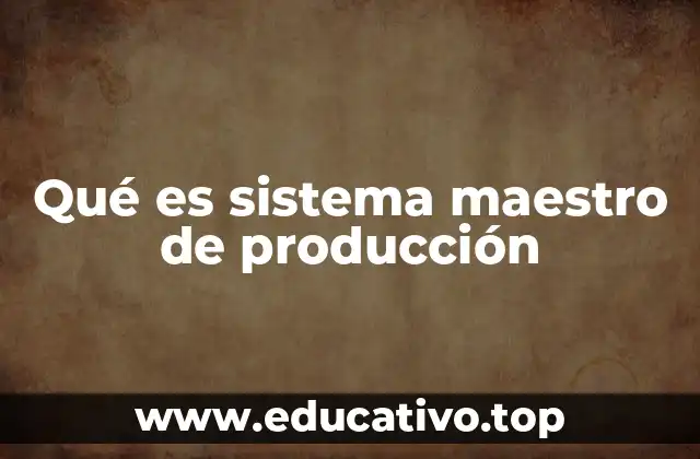 Qué es sistema maestro de producción