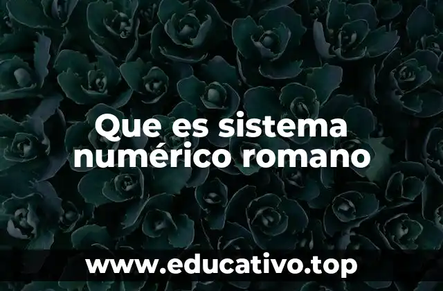 Que es sistema numérico romano