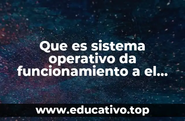 Que es sistema operativo da funcionamiento a el monotareas