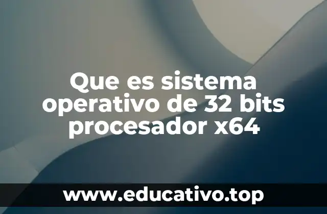 Que es sistema operativo de 32 bits procesador x64