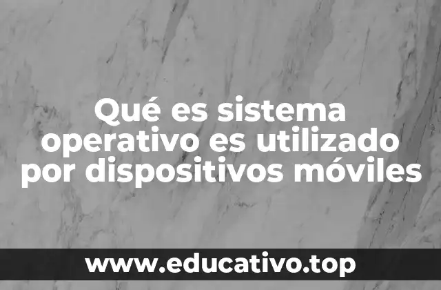Qué es sistema operativo es utilizado por dispositivos móviles