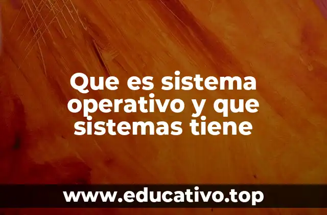 Que es sistema operativo y que sistemas tiene