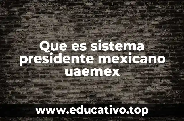Que es sistema presidente mexicano uaemex