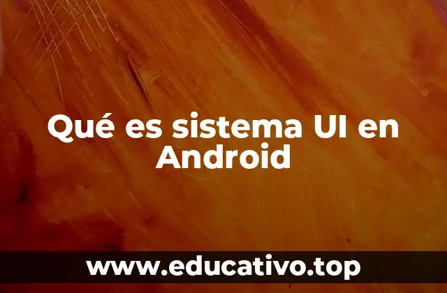 Qué es sistema UI en Android