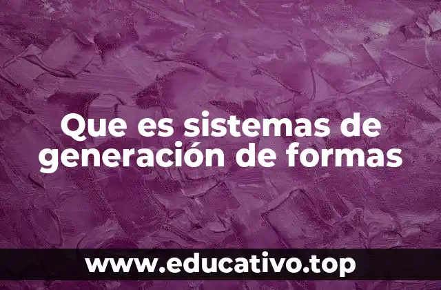 Que es sistemas de generación de formas