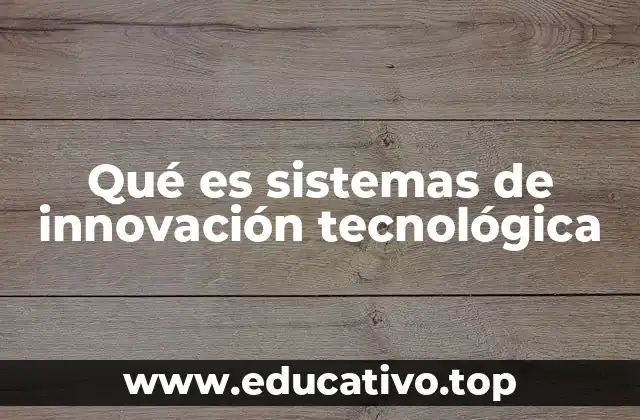 Qué es sistemas de innovación tecnológica