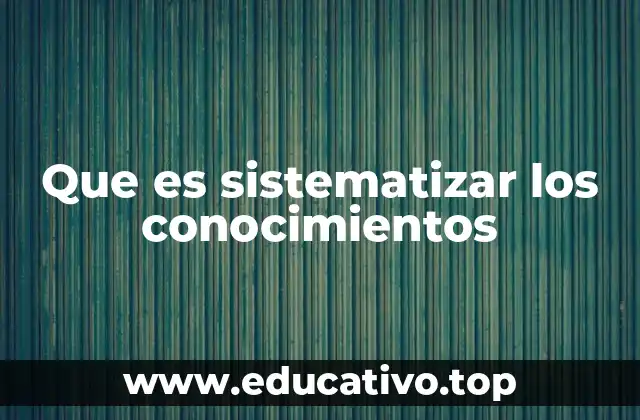 Que es sistematizar los conocimientos
