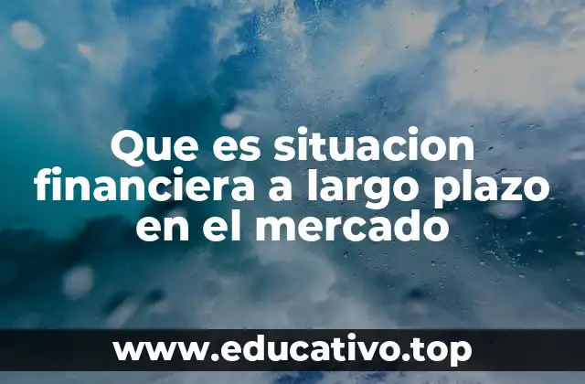 Que es situacion financiera a largo plazo en el mercado