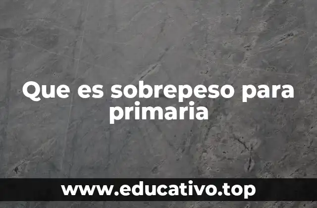 Que es sobrepeso para primaria