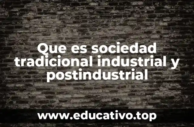 Que es sociedad tradicional industrial y postindustrial